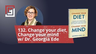Episode 132. Change your diet, Change your mind w/ Dr. Georgia Ede