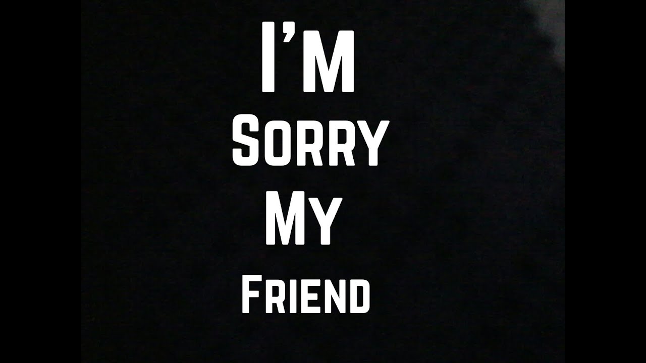 Sorry dear friend