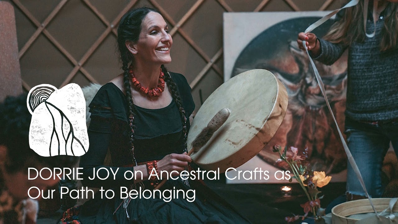 DORRIE JOY on Ancestral Crafts as our Path to Belonging