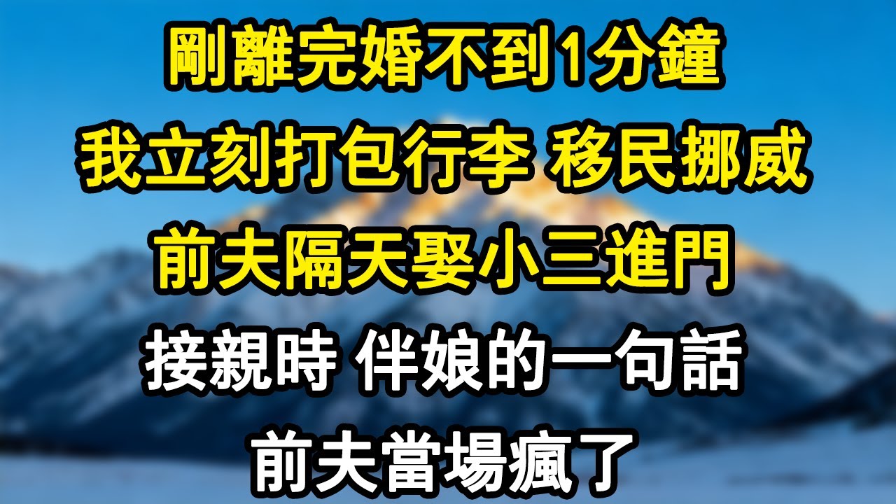 【情感故事】剛離完婚不到1分鐘，我立刻打包行李 移民挪威，前夫隔天娶小三進門，接親時 伴娘的一句話，前夫當場瘋了#爽文 #小說