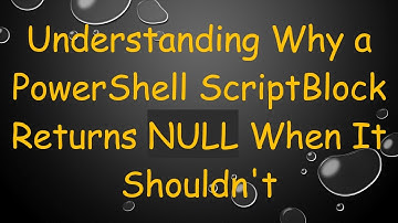 Understanding Why a PowerShell ScriptBlock Returns NULL When It Shouldn