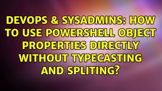 How to use powershell object properties directly without typecasting and spliting?