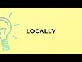 What is the meaning of the word LOCALLY?