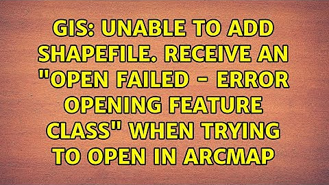 Unable to add shapefile. Receive an "Open Failed - Error Opening Feature Class" when trying to...