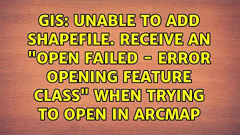 Unable to add shapefile. Receive an "Open Failed - Error Opening Feature Class" when trying to...