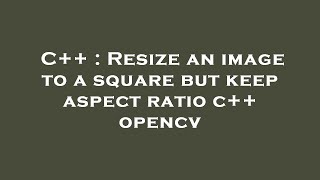 C++ : Resize an image to a square but keep aspect ratio c++ opencv