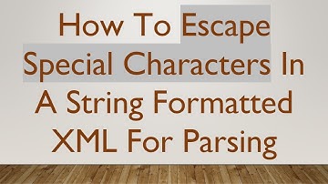 How To Escape Special Characters In A String Formatted XML For Parsing