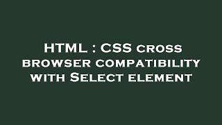 HTML : CSS cross browser compatibility with Select element