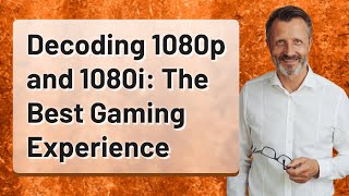 Decoding 1080p and 1080i: The Best Gaming Experience