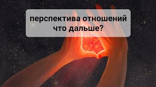 💥ПЕРСПЕКТИВА ОТНОШЕНИЙ, ЧТО ДАЛЬШЕ?💥