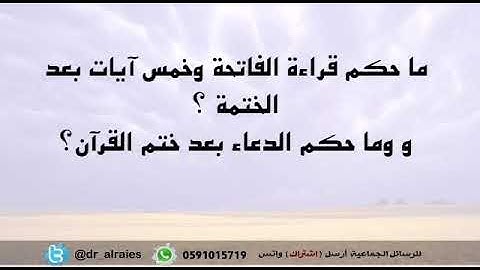 ما حكم قراءة الفاتحة وخمس آيات بعد الختمة ؟ و وما حكم الدعاء بعد ختم القرآن؟