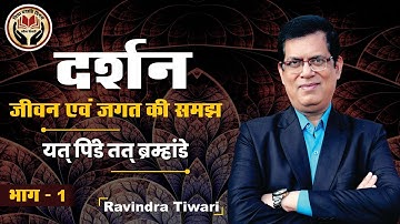 दर्शन - जीवन एवं जगत की समझ II यत् पिंडे तत् ब्रहामंडे (भाग - 1) II BY - RAVINDRA TIWARI SIR