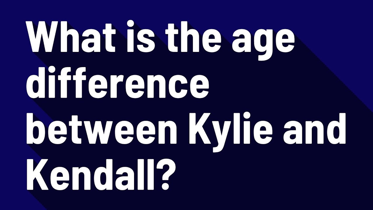 What is the age difference between Kylie and Kendall? YouTube