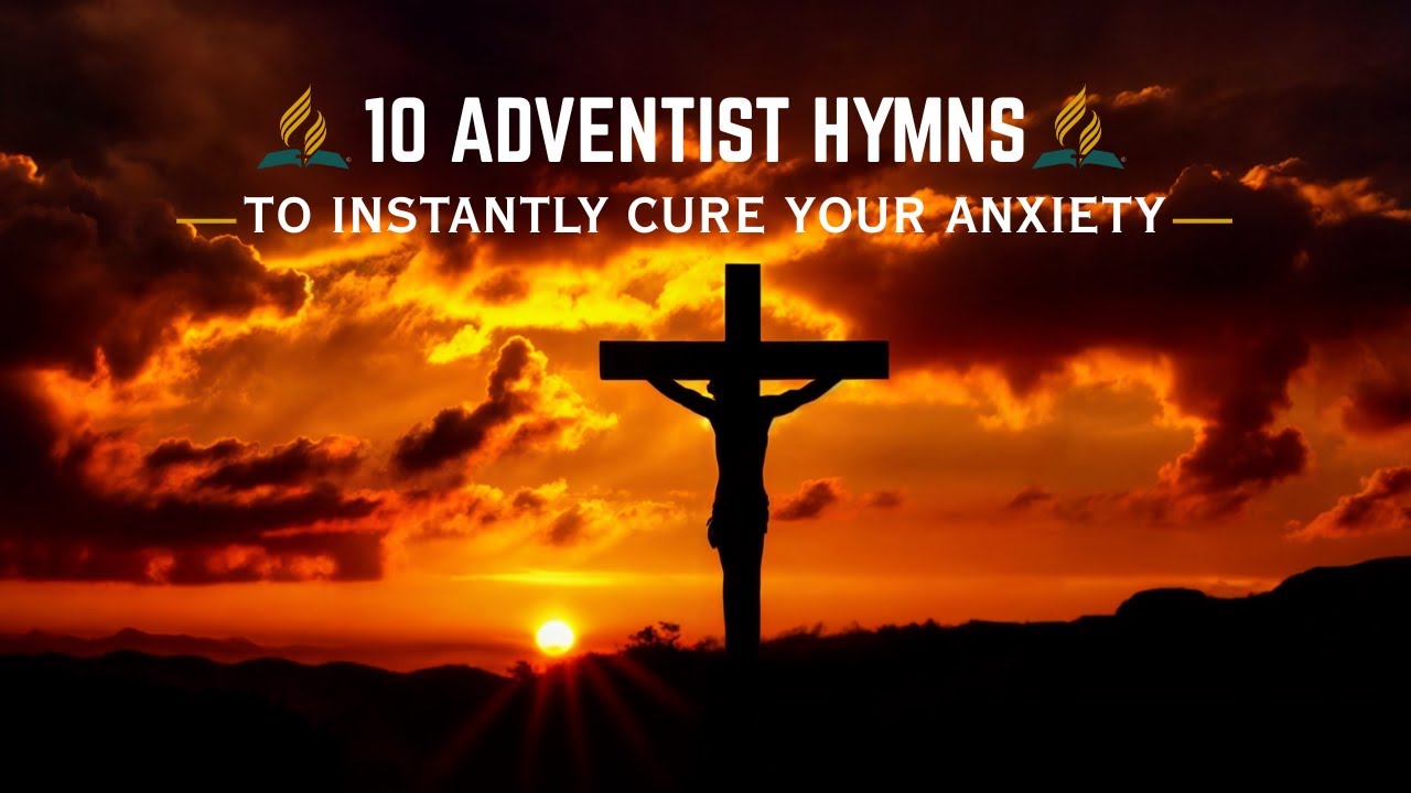 10 Classic Adventist Hymns To INSTANTLY Cure Your Anxiety