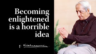 Becoming enlightened is a horrible idea | Krishnamurti