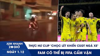 XEM NHANH 20H 1/12: Thực hư clip "chọc lét khiến CSGT ngã xe" | FAM có thể bị FIFA cấm vận