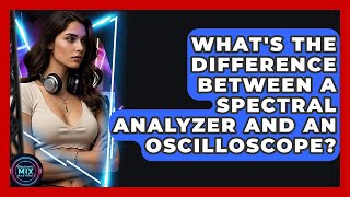 What's The Difference Between A Spectral Analyzer And An Oscilloscope - Electronic Mix Masters