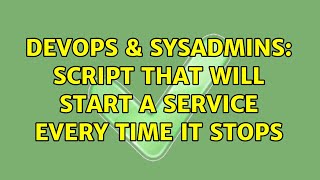 DevOps & SysAdmins: Script that will start a service every time it stops (6 Solutions!!)