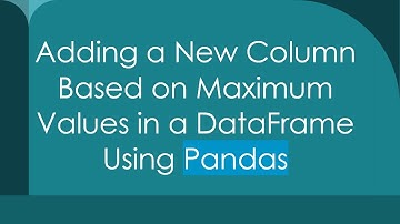 Adding a New Column Based on Maximum Values in a DataFrame Using Pandas