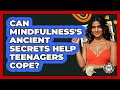 Can Mindfulness's Ancient Secrets Help Teenagers Cope? - Teenager Guide to Life