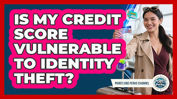 Is My Credit Score Vulnerable To Identity Theft? - Points and Perks Channel