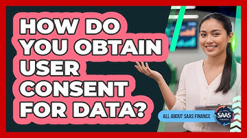 How Do You Obtain User Consent For Data?
