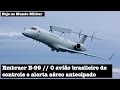 Embraer E-99, o avião brasileiro de controle e alerta aéreo antecipado