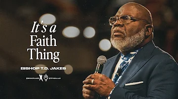 It’s a Faith Thing!  - Bishop T.D. Jakes