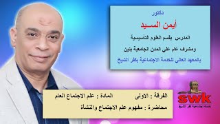 مفهوم علم الاجتماع ونشأته - مادة علم الاجتماع العام - اولى خدمة اجتماعية - د/ أيمن السيد