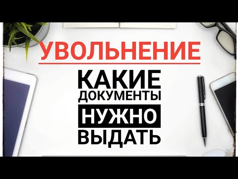 Какие документы нужно выдать при увольнении в 2021 г  Обязательные документы и по запросу работника