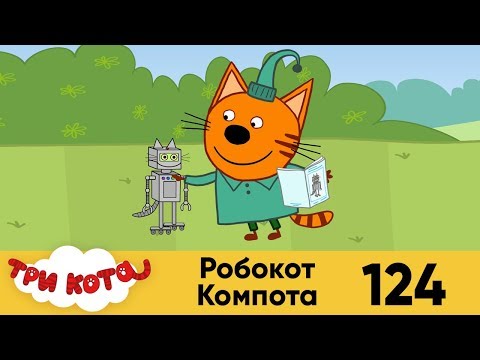 Три кота | Серия 124 | Робокот Компота