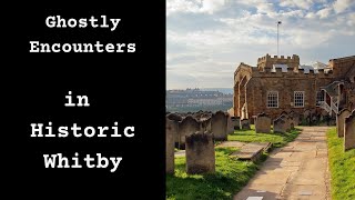 Ghostly Encounters in Historic Whitby