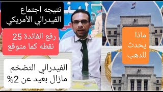 نتيجه اجتماع الفيدرالي الأمريكي اليوم رفع الفائدة 25 نقطه وارتفاع الدهب ماذا يحدث للدهب بعد