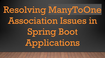 Resolving ManyToOne Association Issues in Spring Boot Applications