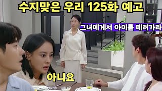 수지맞은 우리 125화 예고 | 김마리, 진나영에게서 아기를 데려가라는 명령 | 현성 무서워 |