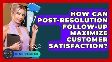 How Can Post-resolution Follow-up Maximize Customer Satisfaction? - Customer First Leadership