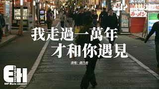 趙乃吉 - 我走過一萬年才和你遇見 (治癒版)『我走過一萬年才和你遇見，我多想用一生留在你身邊，陪你春花秋月到滄海桑田，你就是我的遠方今生不變。』【動態歌詞MV】