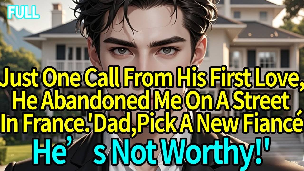 One Call From His First Love, He Left Me In France.“Dad, Choose A New Match—He’s Unworthy!”