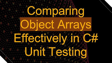 Comparing Object Arrays Effectively in C#  Unit Testing