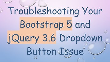 Troubleshooting Your Bootstrap 5 and jQuery 3.6 Dropdown Button Issue