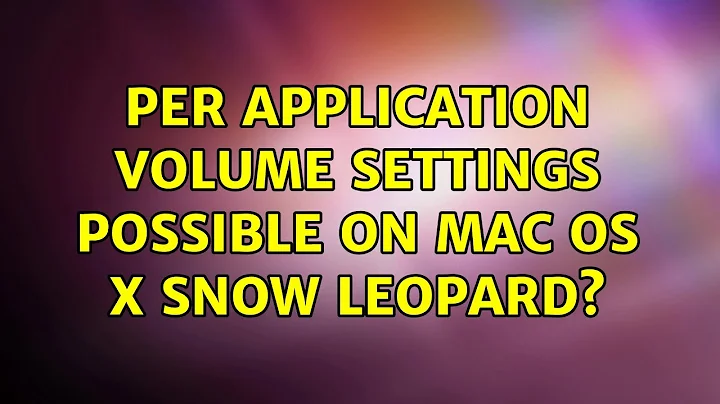 Per application volume settings: possible on Mac OS X Snow Leopard? (7 Solutions!!)