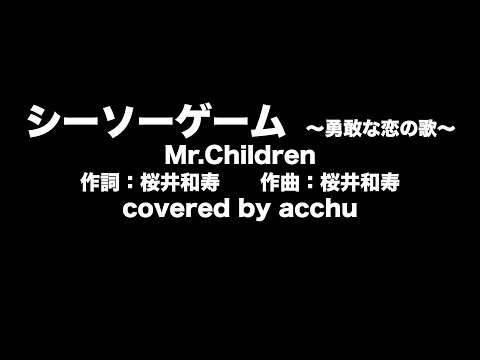 【歌ってみた】 シーソーゲーム 〜勇敢な恋の歌〜 ： Mr.Children （covered by あっちゅ）