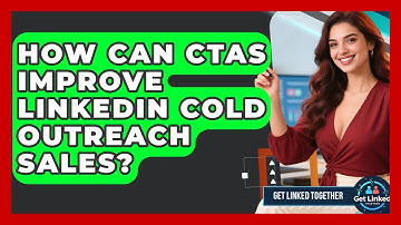How Can CTAs Improve LinkedIn Cold Outreach Sales? - Get Linked Together