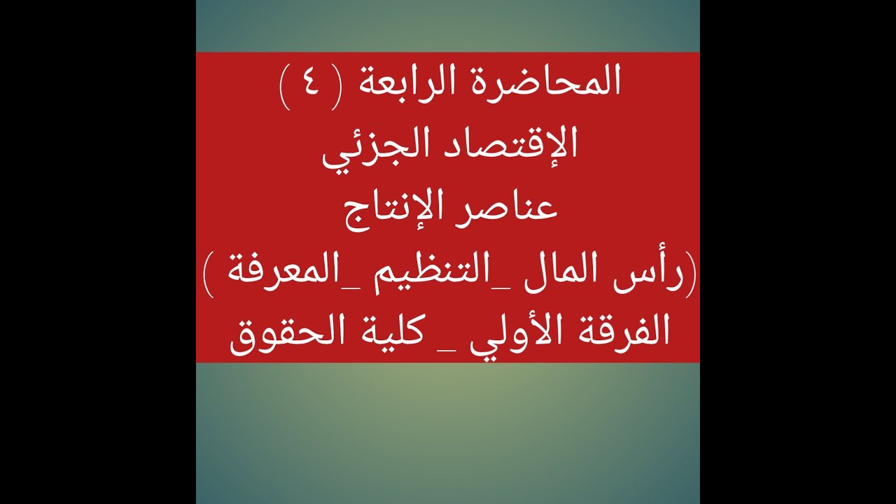 الإقتصاد الجزئي- الكلي-عناصر الإنتاج(رأس المال-التنظيم-المعرفة) الفرقة الأولي كليةالحقوق-المحاضرة(4)