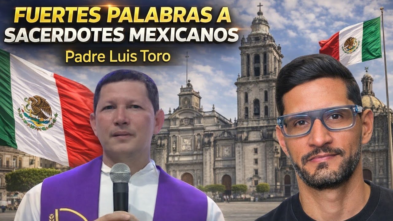 Padre Luis Toro envía Fuertes Palabras a Sacerdotes Mexicanos