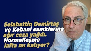 Selahattin Demirtaş ve Kobani sanıklarına ağır ceza yağdı. Normalleşme lafta mı kalıyor?