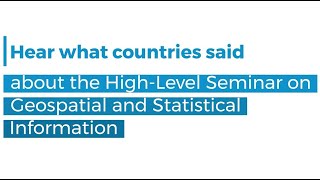 Hear what countries said about the High-Level Seminar on Geospatial and Statistical Information