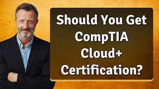 Should You Get CompTIA Cloud+ Certification?