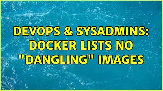 DevOps & SysAdmins: Docker Lists No "Dangling" Images