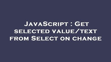 JavaScript : Get selected value/text from Select on change